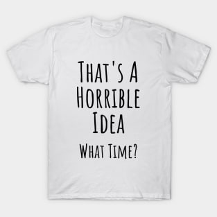 That's a horrible idea. What time? Funny T-shirt T-Shirt